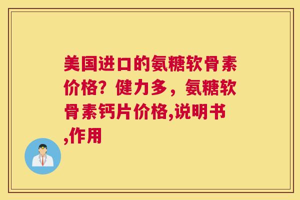 美国进口的氨糖软骨素价格？健力多，氨糖软骨素钙片价格,说明书,作用