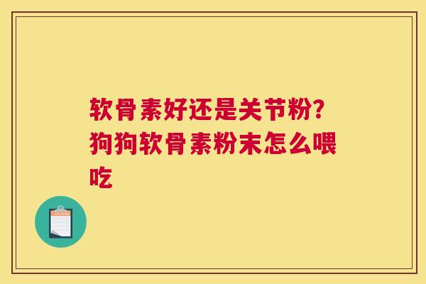 软骨素好还是关节粉？狗狗软骨素粉末怎么喂吃