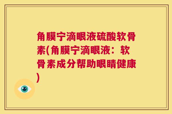 角膜宁滴眼液硫酸软骨素(角膜宁滴眼液：软骨素成分帮助眼睛健康)