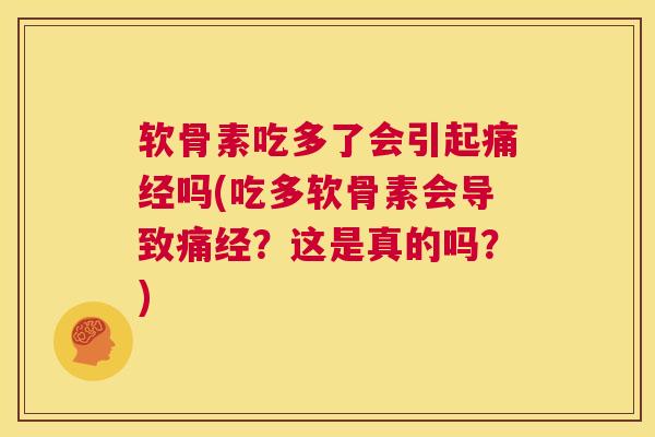 软骨素吃多了会引起痛经吗(吃多软骨素会导致痛经？这是真的吗？)