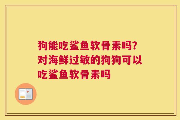 狗能吃鲨鱼软骨素吗？对海鲜过敏的狗狗可以吃鲨鱼软骨素吗