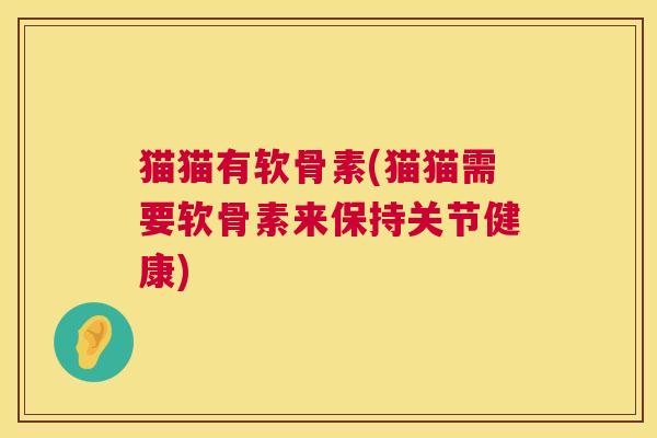 猫猫有软骨素(猫猫需要软骨素来保持关节健康)