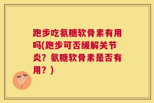 跑步吃氨糖软骨素有用吗(跑步可否缓解关节炎？氨糖软骨素是否有用？)