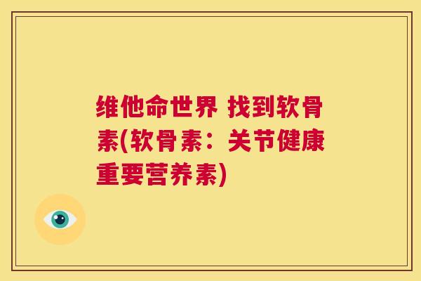 维他命世界 找到软骨素(软骨素：关节健康重要营养素)