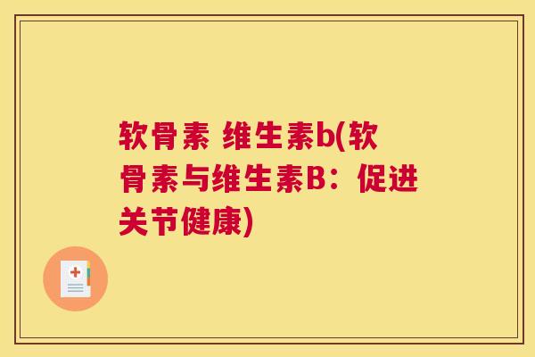 软骨素 维生素b(软骨素与维生素B：促进关节健康)