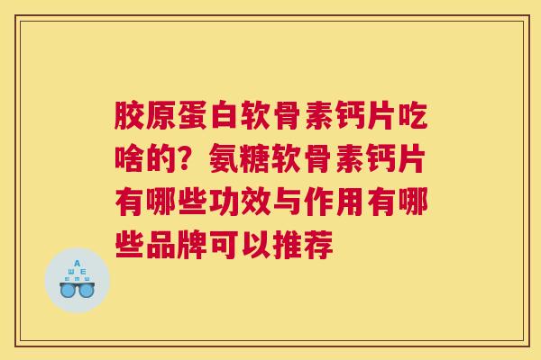 胶原蛋白软骨素钙片吃啥的？氨糖软骨素钙片有哪些功效与作用有哪些品牌可以推荐
