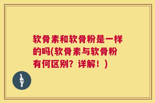 软骨素和软骨粉是一样的吗(软骨素与软骨粉有何区别？详解！)