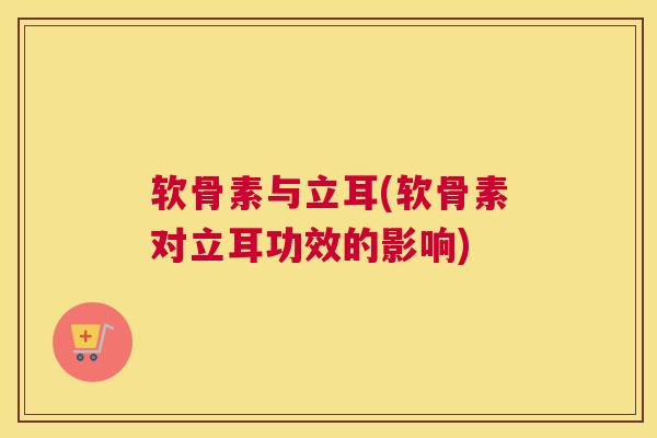软骨素与立耳(软骨素对立耳功效的影响)