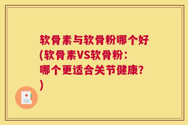 软骨素与软骨粉哪个好(软骨素VS软骨粉：哪个更适合关节健康？)