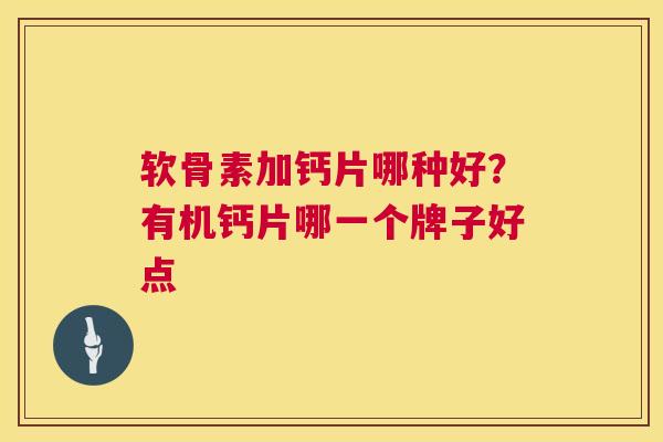 软骨素加钙片哪种好？有机钙片哪一个牌子好点