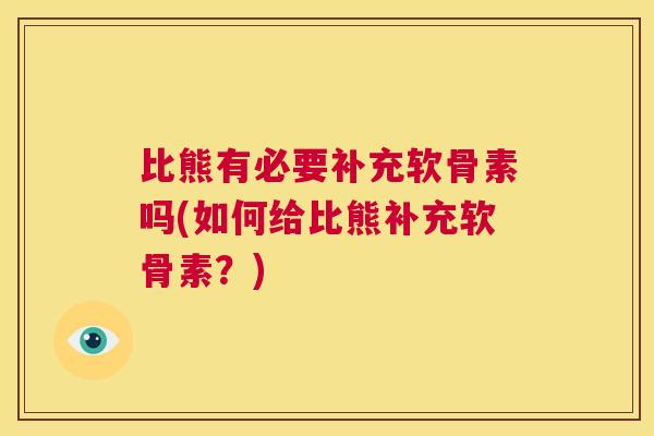 比熊有必要补充软骨素吗(如何给比熊补充软骨素？)