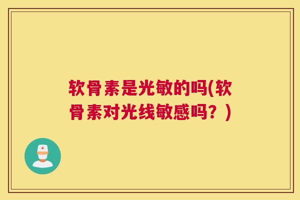 软骨素是光敏的吗(软骨素对光线敏感吗？)