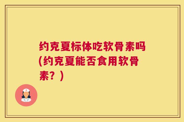 约克夏标体吃软骨素吗(约克夏能否食用软骨素？)
