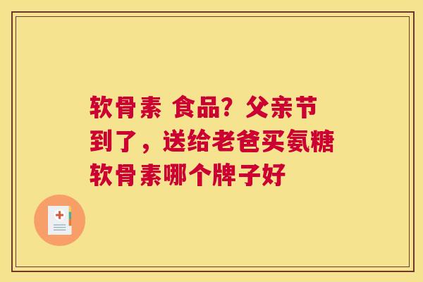 软骨素 食品？父亲节到了，送给老爸买氨糖软骨素哪个牌子好