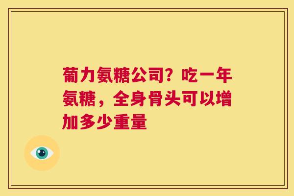 葡力氨糖公司？吃一年氨糖，全身骨头可以增加多少重量