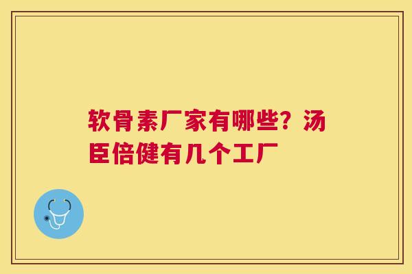 软骨素厂家有哪些？汤臣倍健有几个工厂