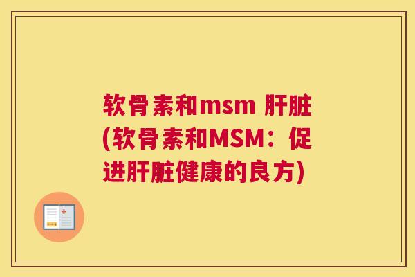 软骨素和msm 肝脏(软骨素和MSM：促进肝脏健康的良方)