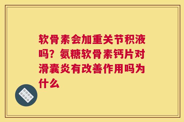 软骨素会加重关节积液吗？氨糖软骨素钙片对有改善作用吗为什么