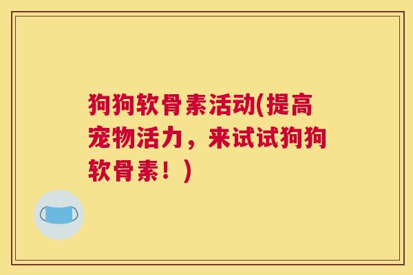 狗狗软骨素活动(提高宠物活力，来试试狗狗软骨素！)
