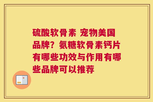 硫酸软骨素 宠物美国品牌？氨糖软骨素钙片有哪些功效与作用有哪些品牌可以推荐
