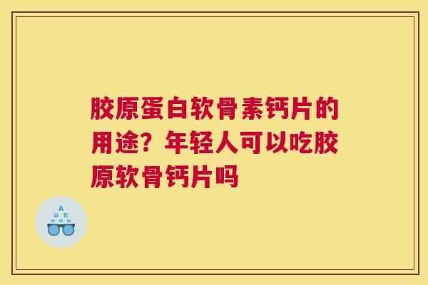 胶原蛋白软骨素钙片的用途？年轻人可以吃胶原软骨钙片吗