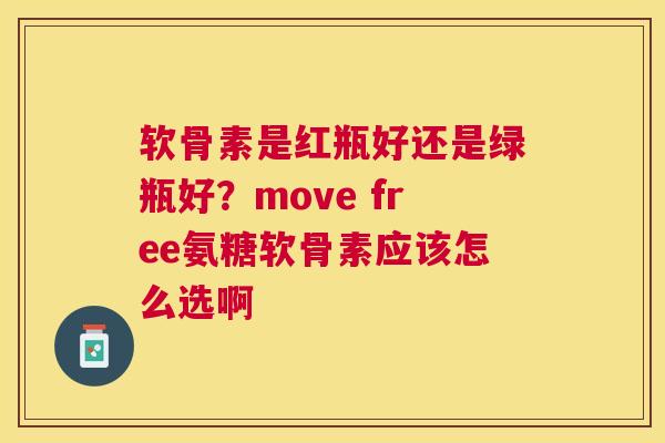 软骨素是红瓶好还是绿瓶好？move free氨糖软骨素应该怎么选啊