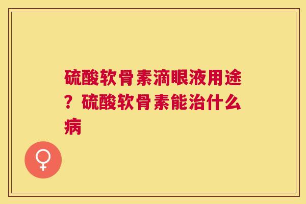 硫酸软骨素滴眼液用途？硫酸软骨素能什么