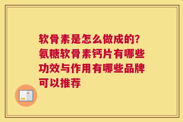 软骨素是怎么做成的？氨糖软骨素钙片有哪些功效与作用有哪些品牌可以推荐