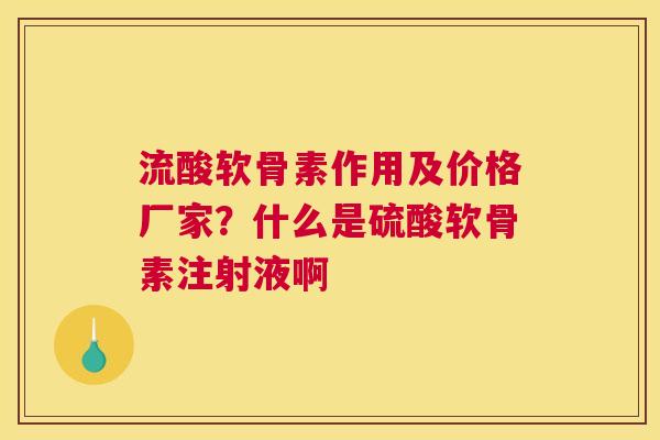 流酸软骨素作用及价格厂家？什么是硫酸软骨素注射液啊