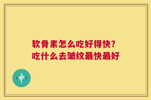 软骨素怎么吃好得快？吃什么去皱纹快好