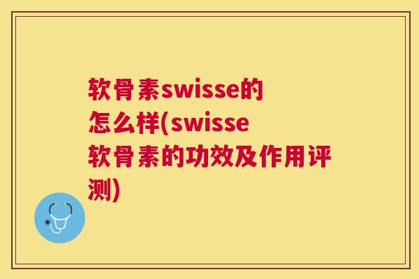 软骨素swisse的怎么样(swisse软骨素的功效及作用评测)