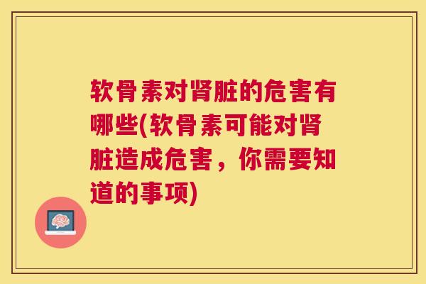 软骨素对肾脏的危害有哪些(软骨素可能对肾脏造成危害，你需要知道的事项)