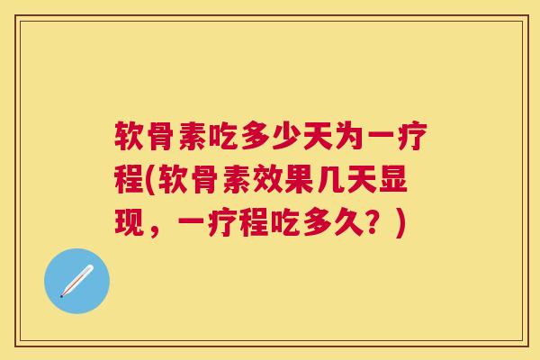 软骨素吃多少天为一疗程(软骨素效果几天显现，一疗程吃多久？)