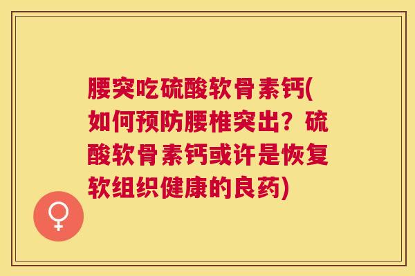 腰突吃硫酸软骨素钙(如何预防腰椎突出？硫酸软骨素钙或许是恢复软组织健康的良药)
