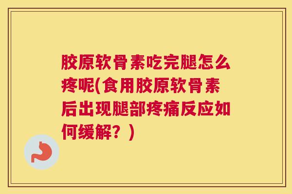 胶原软骨素吃完腿怎么疼呢(食用胶原软骨素后出现腿部疼痛反应如何缓解？)