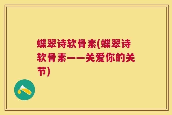 蝶翠诗软骨素(蝶翠诗软骨素——关爱你的关节)