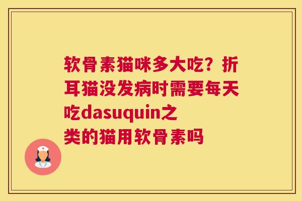 软骨素猫咪多大吃？折耳猫没发病时需要每天吃dasuquin之类的猫用软骨素吗