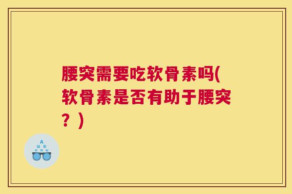腰突需要吃软骨素吗(软骨素是否有助于腰突？)