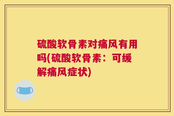 硫酸软骨素对有用吗(硫酸软骨素：可缓解症状)