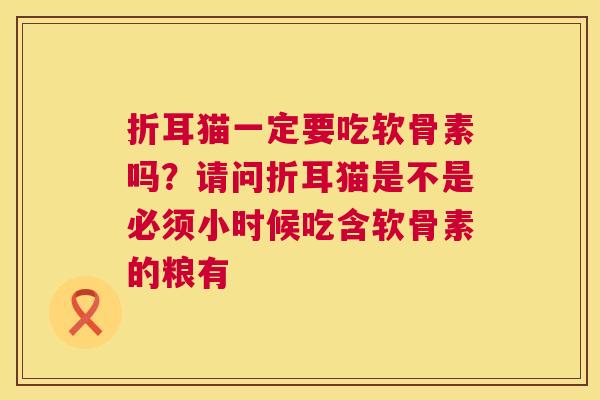 折耳猫一定要吃软骨素吗？请问折耳猫是不是必须小时候吃含软骨素的粮有