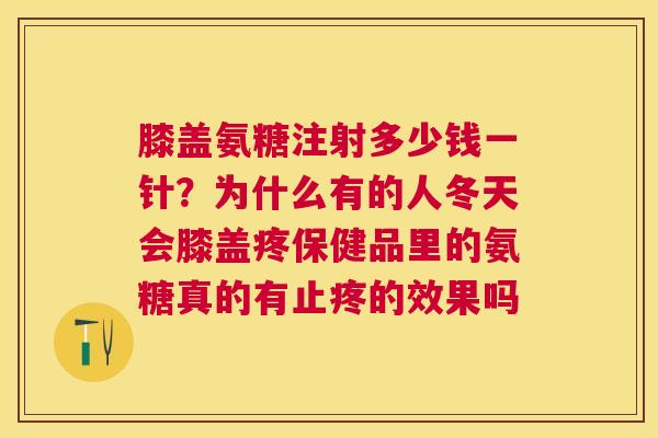 膝盖氨糖注射多少钱一针？为什么有的人冬天会膝盖疼保健品里的氨糖真的有止疼的效果吗