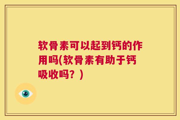 软骨素可以起到钙的作用吗(软骨素有助于钙吸收吗？)