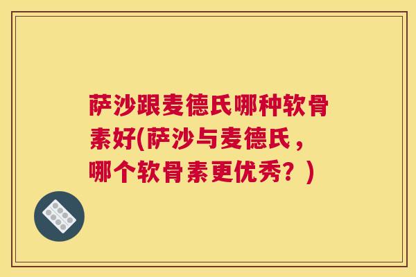 萨沙跟麦德氏哪种软骨素好(萨沙与麦德氏，哪个软骨素更优秀？)