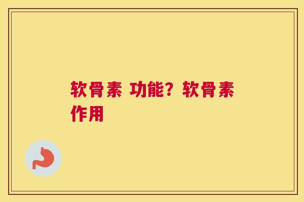 软骨素 功能？软骨素作用