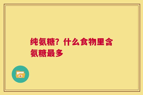 纯氨糖？什么食物里含氨糖最多
