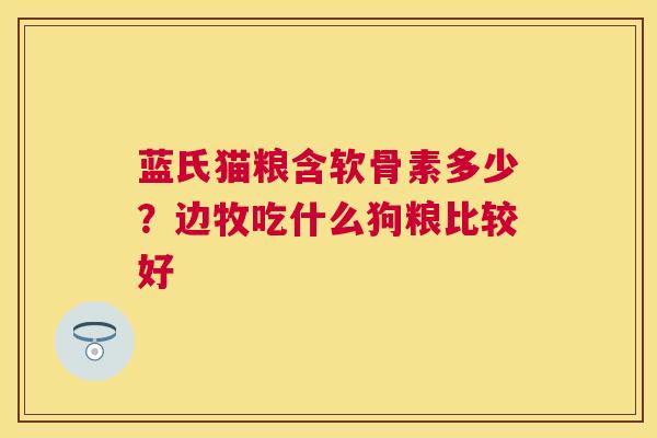 蓝氏猫粮含软骨素多少?边牧吃什么狗粮比较好