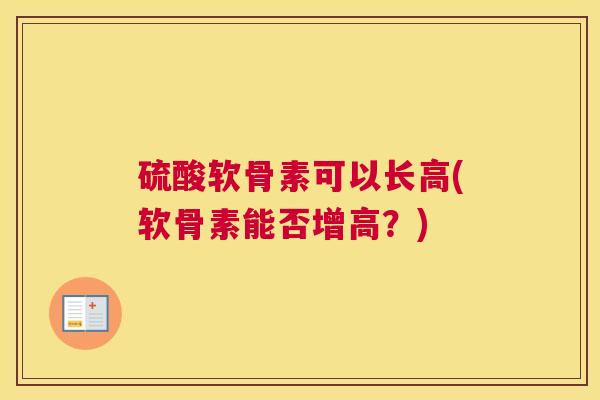硫酸软骨素可以长高(软骨素能否增高？)