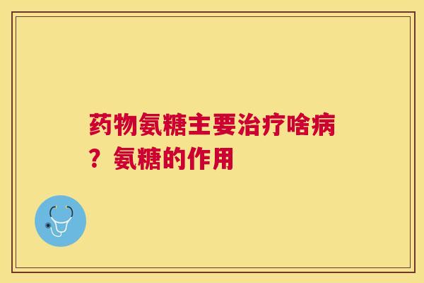 氨糖主要啥？氨糖的作用