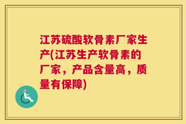 江苏硫酸软骨素厂家生产(江苏生产软骨素的厂家，产品含量高，质量有保障)