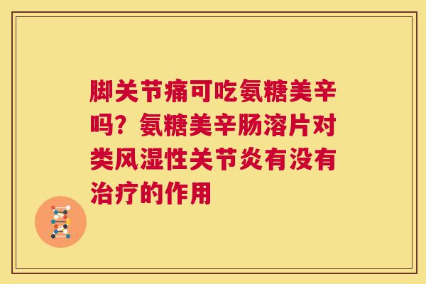 脚关节痛可吃氨糖美辛吗？氨糖美辛肠溶片对类风湿性关节炎有没有治疗的作用